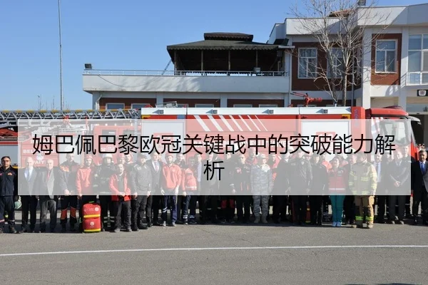 姆巴佩巴黎欧冠关键战中的突破能力解析